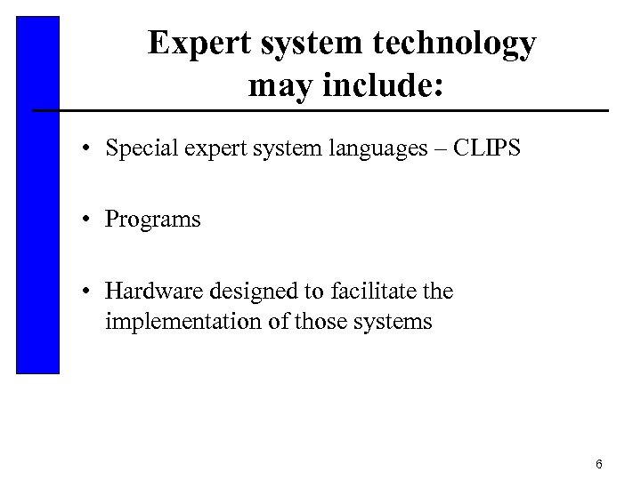 Expert system technology may include: • Special expert system languages – CLIPS • Programs