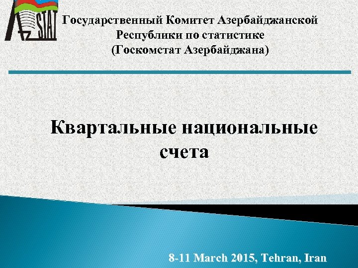 Государственный Комитет Азербайджанской Республики по статистике (Госкомстат Азербайджана) Квартальные национальные счета 8 -11 March