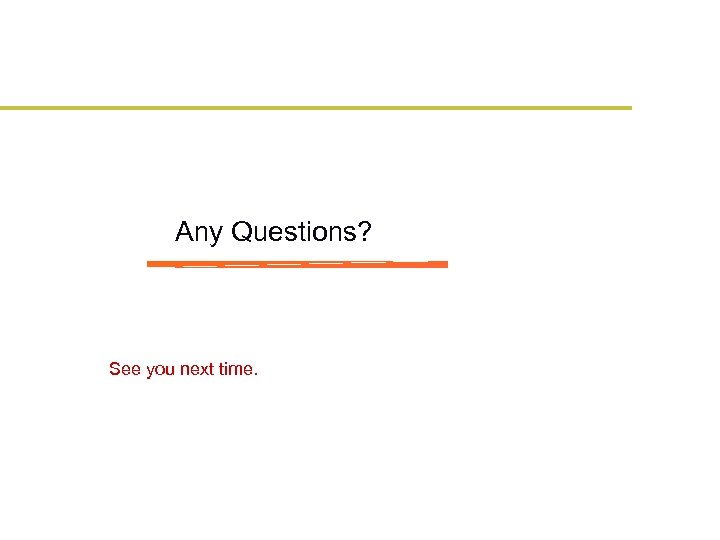 Any Questions? See you next time. 