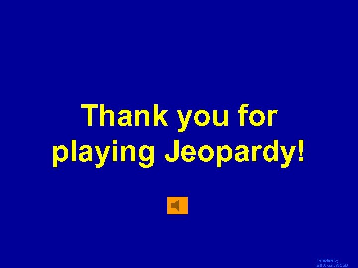 Thank you for playing Jeopardy! Template by Bill Arcuri, WCSD 