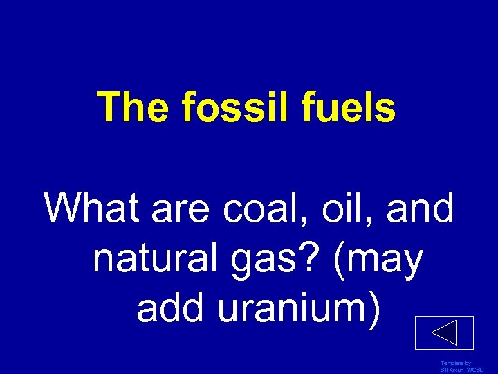 The fossil fuels What are coal, oil, and natural gas? (may add uranium) Template