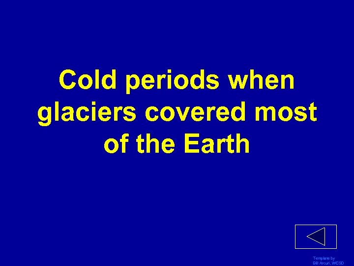 Cold periods when glaciers covered most of the Earth Template by Bill Arcuri, WCSD