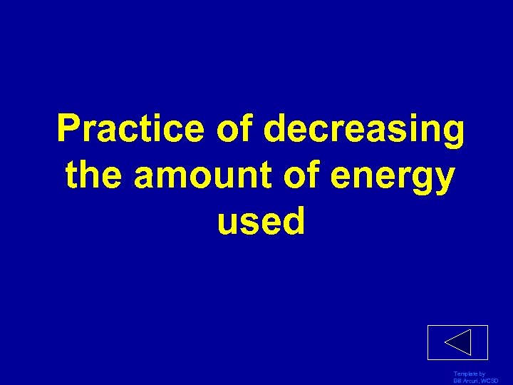 Practice of decreasing the amount of energy used Template by Bill Arcuri, WCSD 
