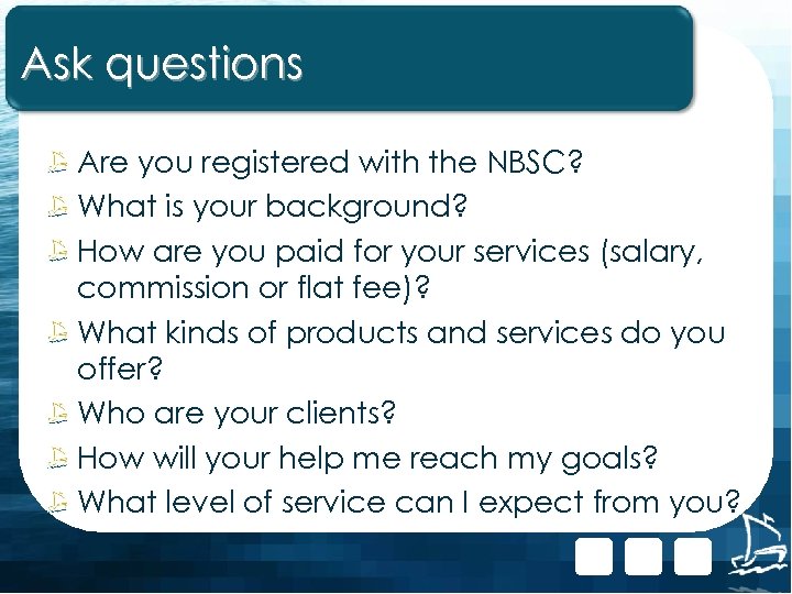 Ask questions Are you registered with the NBSC? What is your background? How are