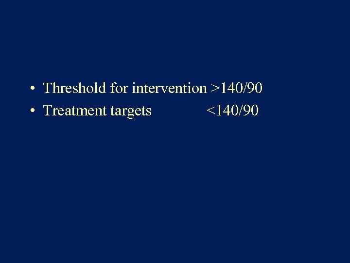  • Threshold for intervention >140/90 • Treatment targets <140/90 