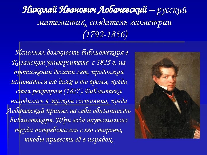Николай Иванович Лобачевский – русский математик, создатель геометрии (1792 -1856) Исполнял должность библиотекаря в