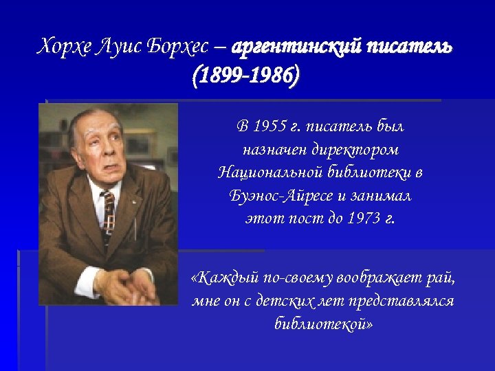 Хорхе Луис Борхес – аргентинский писатель (1899 -1986) В 1955 г. писатель был назначен