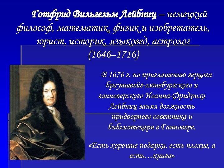  Готфрид Вильгельм Лейбниц – немецкий философ, математик, физик и изобретатель, юрист, историк, языковед,