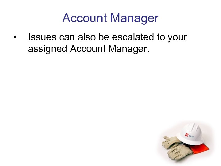 Account Manager • Issues can also be escalated to your assigned Account Manager. 