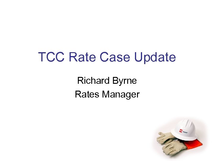 TCC Rate Case Update Richard Byrne Rates Manager 