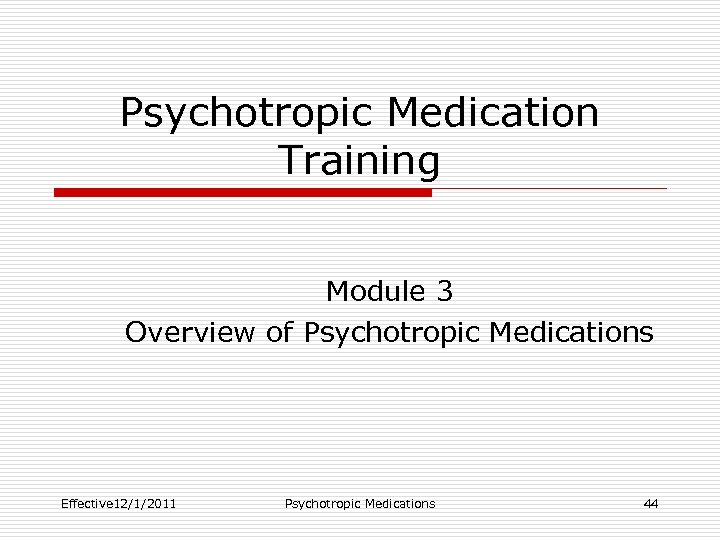 Psychotropic Medication Training Module 3 Overview of Psychotropic Medications Effective 12/1/2011 Psychotropic Medications 44