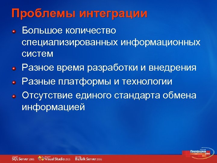 Проблемы интеграции Большое количество специализированных информационных систем Разное время разработки и внедрения Разные платформы
