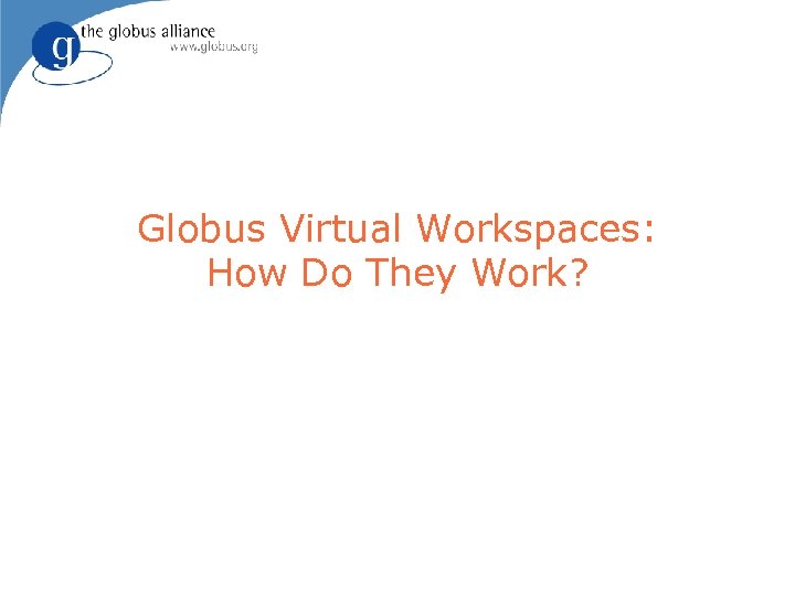 Globus Virtual Workspaces: How Do They Work? 