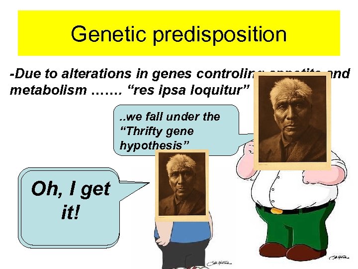 Genetic predisposition -Due to alterations in genes controling appetite and metabolism ……. “res ipsa