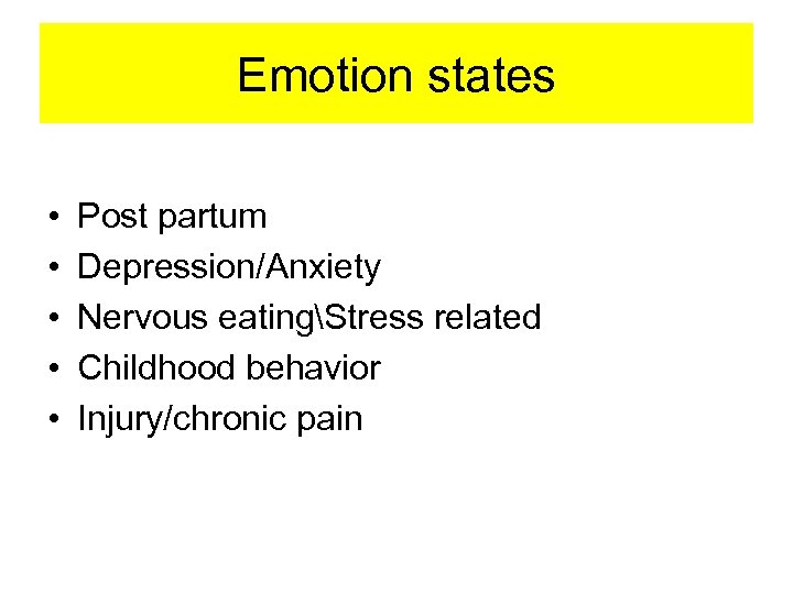 Emotion states • • • Post partum Depression/Anxiety Nervous eatingStress related Childhood behavior Injury/chronic