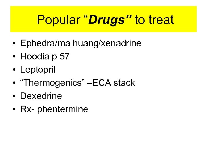  Popular “Drugs” to treat • • • Ephedra/ma huang/xenadrine Hoodia p 57 Leptopril