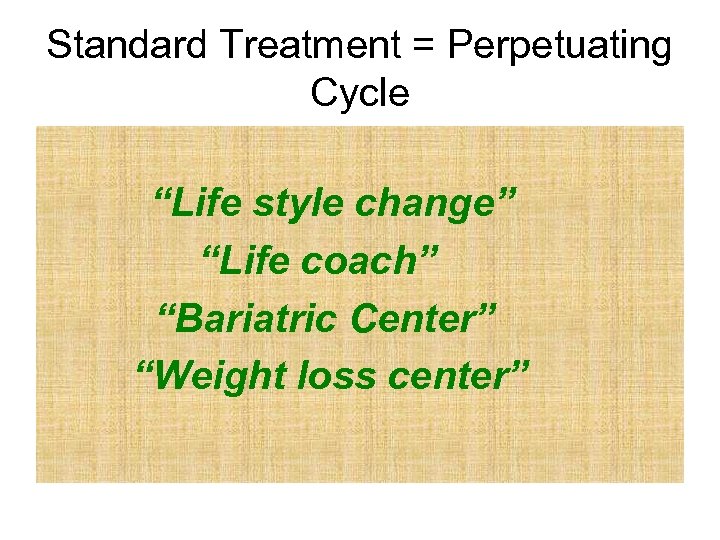 Standard Treatment = Perpetuating Cycle “Life style change” “Life coach” “Bariatric Center” “Weight loss