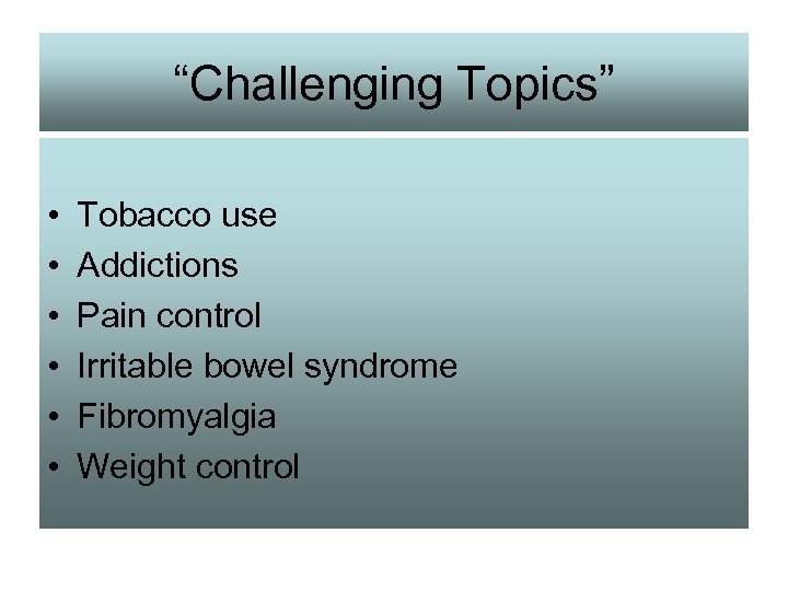 “Challenging Topics” • • • Tobacco use Addictions Pain control Irritable bowel syndrome Fibromyalgia