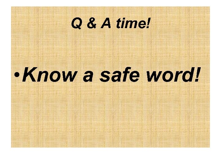 Q & A time! • Know a safe word! 