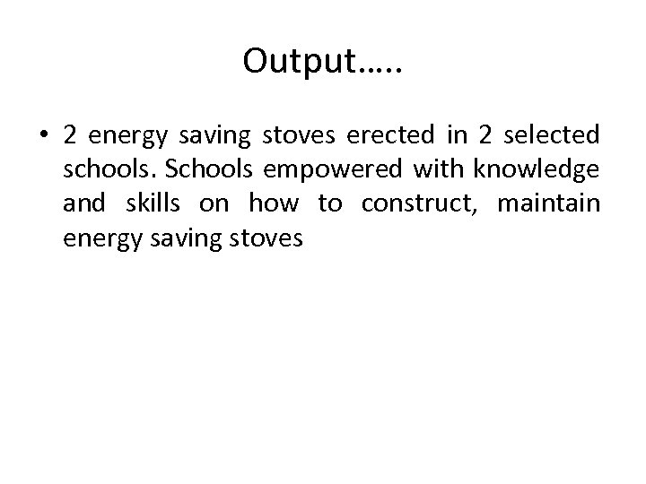 Output…. . • 2 energy saving stoves erected in 2 selected schools. Schools empowered