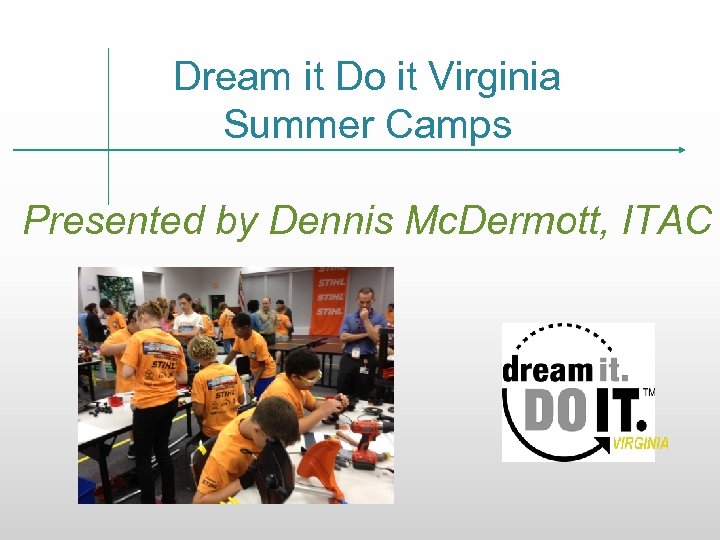 Dream it Do it Virginia Summer Camps Presented by Dennis Mc. Dermott, ITAC 