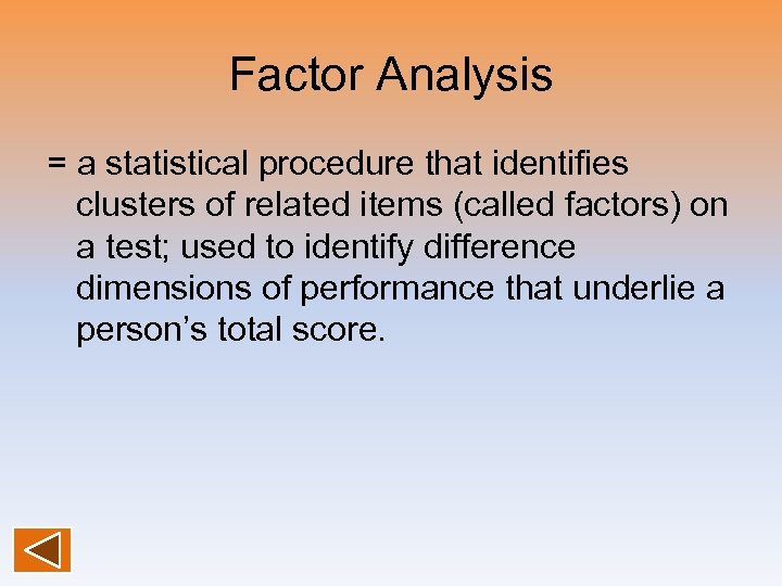 Factor Analysis = a statistical procedure that identifies clusters of related items (called factors)
