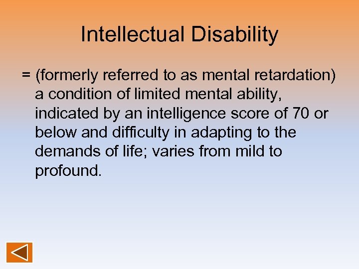 Intellectual Disability = (formerly referred to as mental retardation) a condition of limited mental