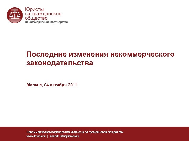 Последние изменения некоммерческого законодательства Москва, 04 октября 2011 Некоммерческое партнерство «Юристы за гражданское общество»