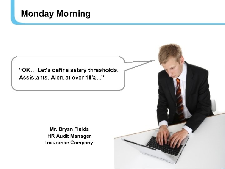 Monday Morning “OK… Let’s define salary thresholds. Assistants: Alert at over 10%. . .