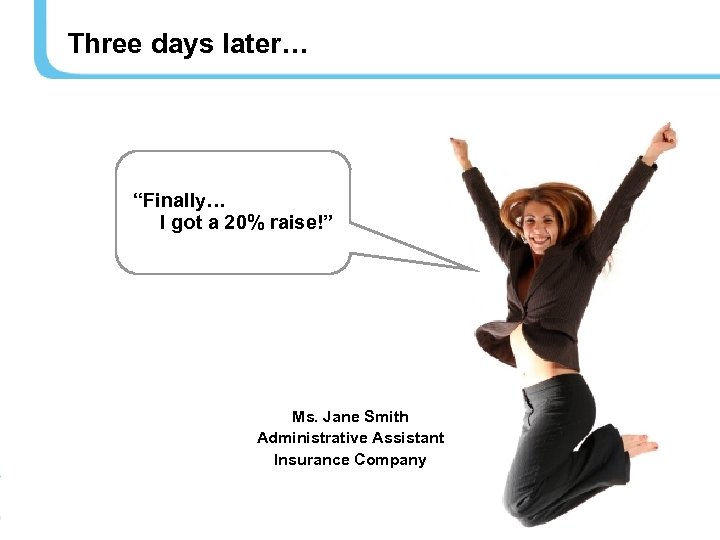 Three days later… “Finally… I got a 20% raise!” Ms. Jane Smith Administrative Assistant