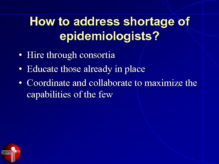 How to address shortage of epidemiologists? • Hire through consortia • Educate those already