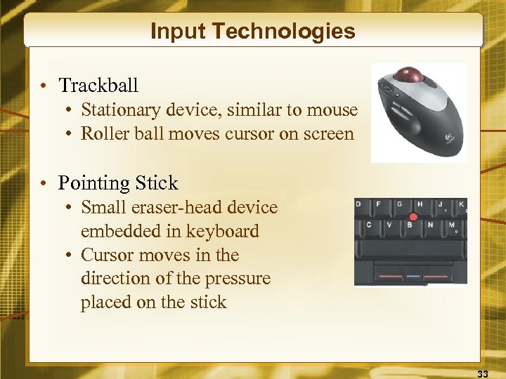 Input Technologies • Trackball • Stationary device, similar to mouse • Roller ball moves