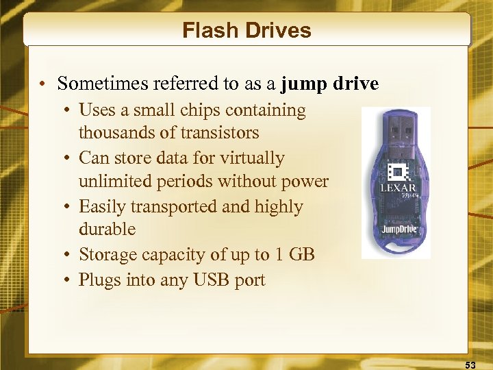 Flash Drives • Sometimes referred to as a jump drive • Uses a small