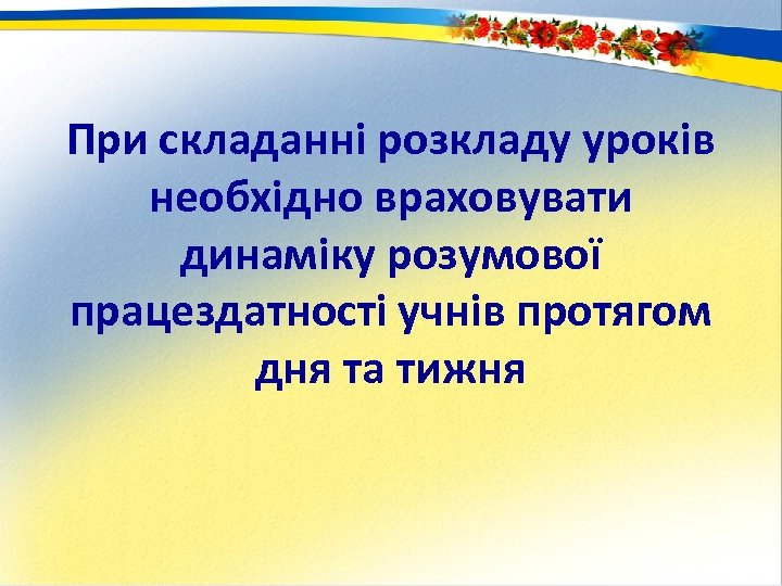 При складанні розкладу уроків необхідно враховувати динаміку розумової працездатності учнів протягом дня та тижня