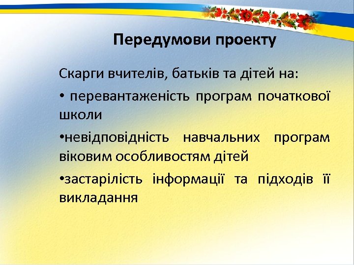 Передумови проекту Скарги вчителів, батьків та дітей на: • перевантаженість програм початкової школи •