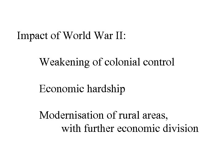 Impact of World War II: Weakening of colonial control Economic hardship Modernisation of rural