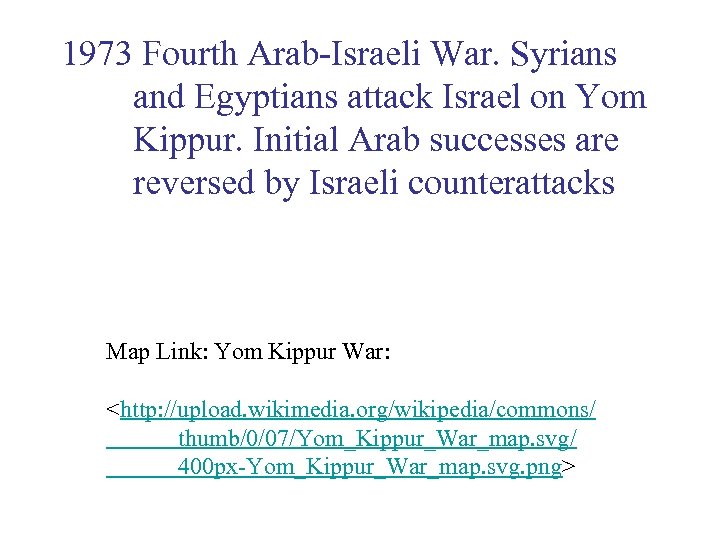 1973 Fourth Arab-Israeli War. Syrians and Egyptians attack Israel on Yom Kippur. Initial Arab