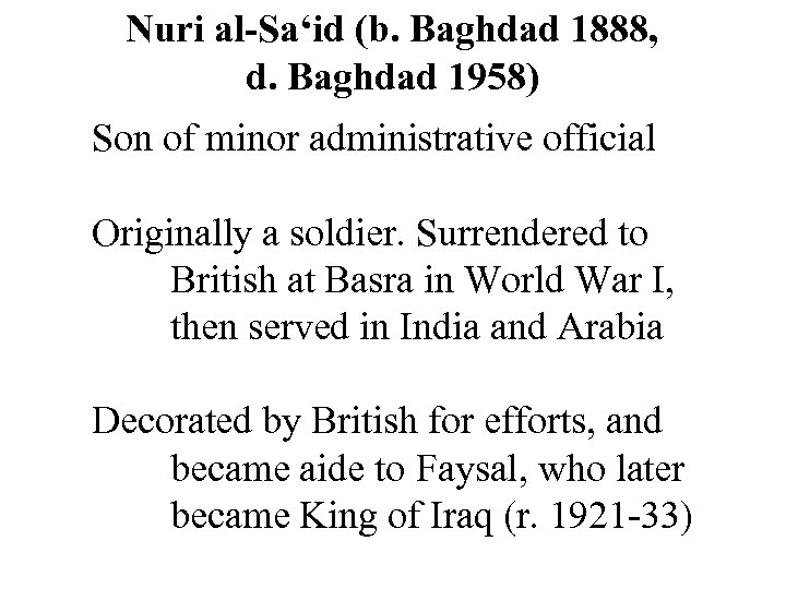 Nuri al-Sa‘id (b. Baghdad 1888, d. Baghdad 1958) Son of minor administrative official Originally