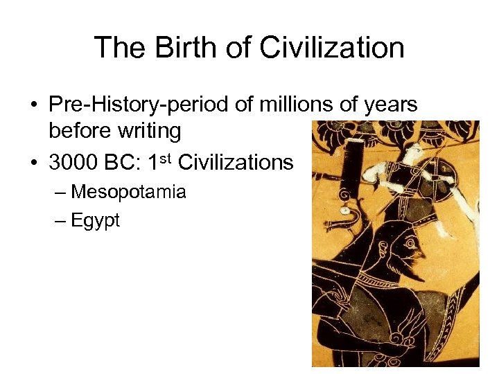 The Birth of Civilization • Pre-History-period of millions of years before writing • 3000