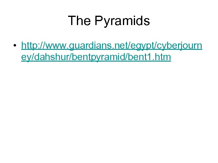 The Pyramids • http: //www. guardians. net/egypt/cyberjourn ey/dahshur/bentpyramid/bent 1. htm 