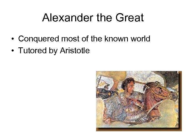 Alexander the Great • Conquered most of the known world • Tutored by Aristotle