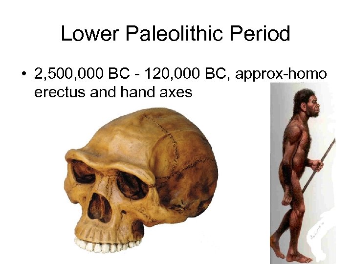 Lower Paleolithic Period • 2, 500, 000 BC - 120, 000 BC, approx-homo erectus