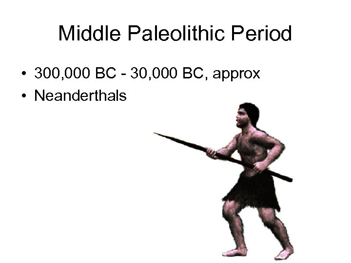 Middle Paleolithic Period • 300, 000 BC - 30, 000 BC, approx • Neanderthals