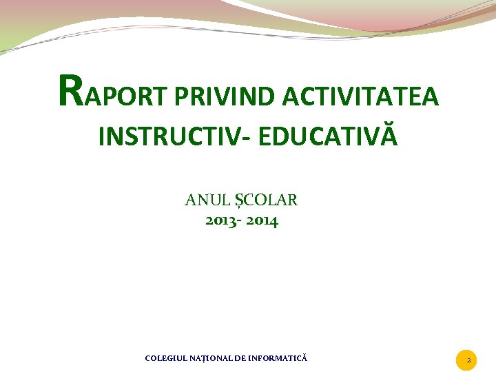 RAPORT PRIVIND ACTIVITATEA INSTRUCTIV- EDUCATIVĂ ANUL ȘCOLAR 2013 - 2014 COLEGIUL NAŢIONAL DE INFORMATICĂ