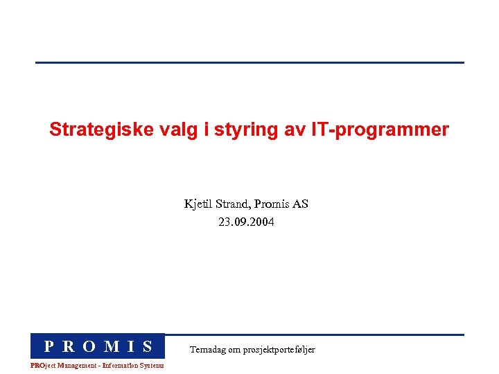 Strategiske valg i styring av IT-programmer Kjetil Strand, Promis AS 23. 09. 2004 P