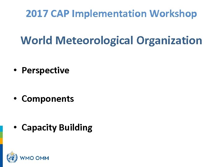 2017 CAP Implementation Workshop World Meteorological Organization • Perspective • Components • Capacity Building