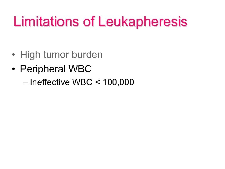 Limitations of Leukapheresis • High tumor burden • Peripheral WBC – Ineffective WBC <