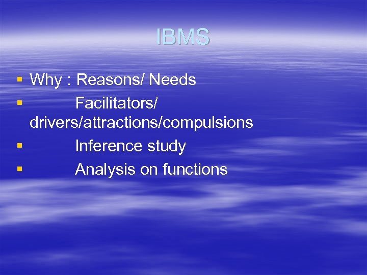 IBMS § Why : Reasons/ Needs § Facilitators/ drivers/attractions/compulsions § Inference study § Analysis