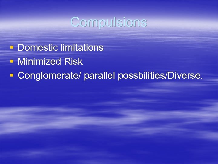 Compulsions § § § Domestic limitations Minimized Risk Conglomerate/ parallel possbilities/Diverse. 