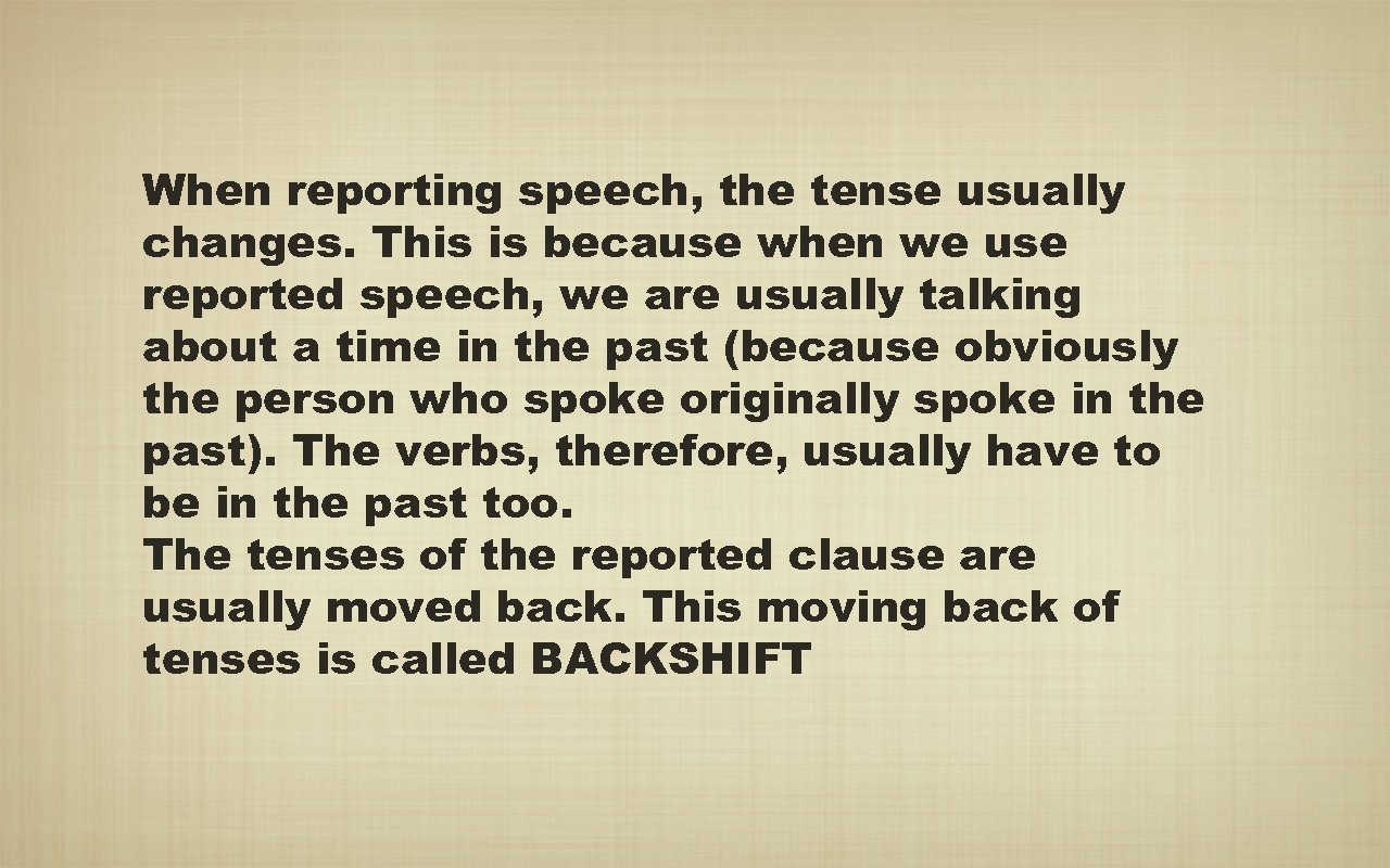 When reporting speech, the tense usually changes. This is because when we use reported